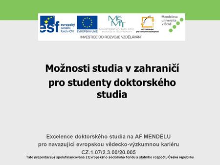 Excelence doktorského studia na AF MENDELU pro navazující evropskou vědecko-výzkumnou kariéru CZ.1.07/2.3.00/20.005 Tato prezentace je spolufinancována.