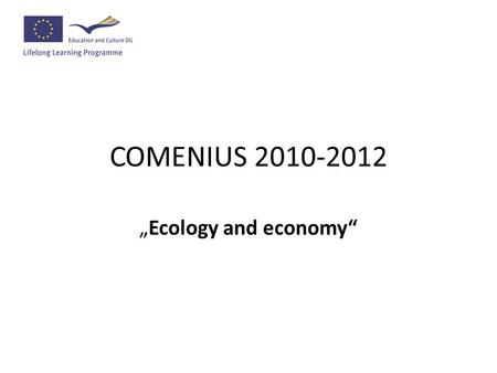COMENIUS 2010-2012 „Ecology and economy“. Organizace projektu Garanti: Mgr. Kroutil, Mgr. Kokešová, Mgr. Peroutková, Mgr. Rauch, Mgr. Vojtěch Podpora: