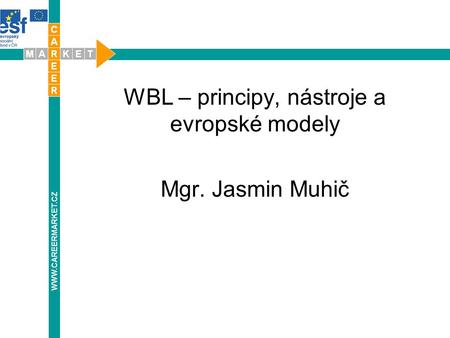 WBL – principy, nástroje a evropské modely Mgr. Jasmin Muhič WWW.CAREERMARKET.CZ.