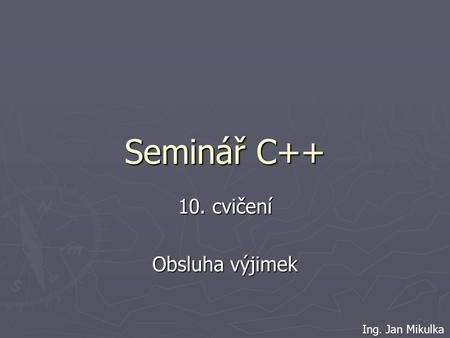 Seminář C++ 10. cvičení Obsluha výjimek Ing. Jan Mikulka.