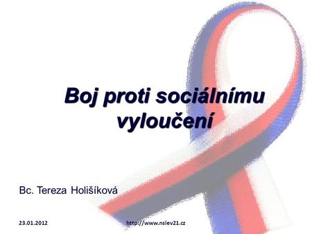 Boj proti sociálnímu vyloučení Bc. Tereza Holišíková 23.01.2012http://www.nslev21.cz.