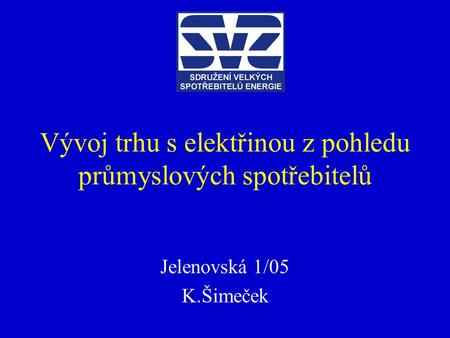 Vývoj trhu s elektřinou z pohledu průmyslových spotřebitelů Jelenovská 1/05 K.Šimeček.