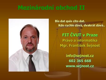 Mezinárodní obchod II Bis dat quis cito dat. Kdo rychle dává, dvakrát dává.. FIT ČVUT v Praze Právo a informatika Mgr. František Šejnost