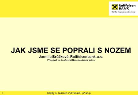 Každý si zaslouží individuální přístup JAK JSME SE POPRALI S NOZEM Jarmila Brčáková, Raiffeisenbank, a.s. Příspěvek na konferenci Nové soukromé právo 1.