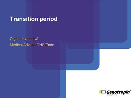 Transition period Olga Lokvencová Medical Advisor CNS/Endo.