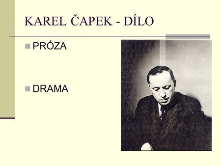 KAREL ČAPEK - DÍLO PRÓZA DRAMA.