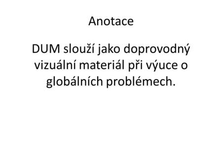 Anotace DUM slouží jako doprovodný vizuální materiál při výuce o globálních problémech.