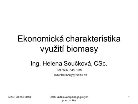 Most, 20.září 2013Další vzdělávání pedagogických pracovníků 1 Ekonomická charakteristika využití biomasy Ing. Helena Součková, CSc. Tel.:607 549 235 E.