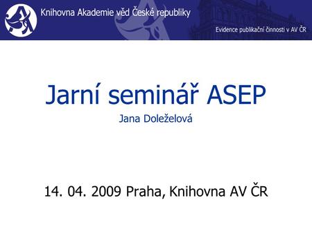 Jarní seminář ASEP Jana Doleželová 14. 04. 2009 Praha, Knihovna AV ČR.