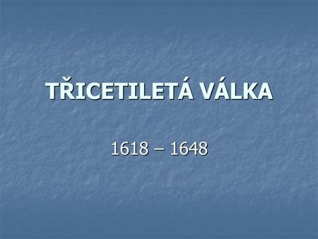 TŘICETILETÁ VÁLKA 1618 – 1648.