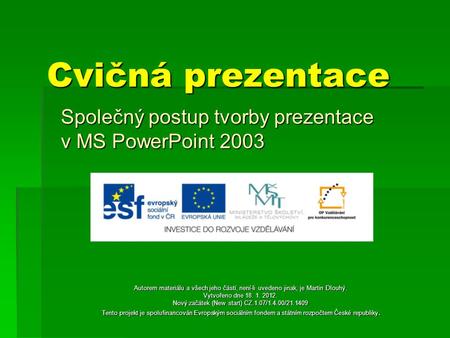 Cvičná prezentace Společný postup tvorby prezentace v MS PowerPoint 2003 Autorem materiálu a všech jeho částí, není-li uvedeno jinak, je Martin Dlouhý.