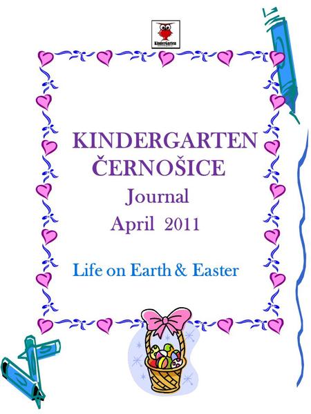 KINDERGARTEN Č ERNOŠICE Journal April 2011 Life on Earth & Easter.