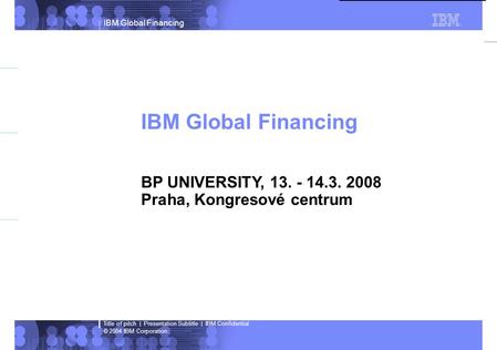IBM Global Financing © 2004 IBM Corporation Title of pitch | Presentation Subtitle | IBM Confidential Indications in green = Live content Indications in.