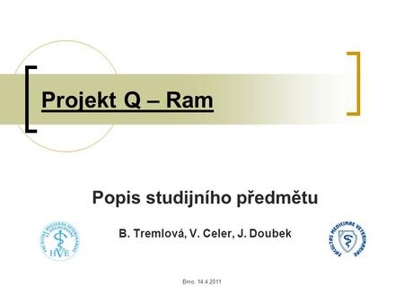 Brno, 14.4.2011 Projekt Q – Ram Popis studijního předmětu B. Tremlová, V. Celer, J. Doubek.