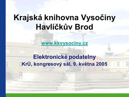 Krajská knihovna Vysočiny Havlíčkův Brod www.kkvysociny.cz Elektronické podatelny KrÚ, kongresový sál, 9. května 2005.