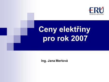 Ceny elektřiny pro rok 2007 Ing. Jana Mertová. 2 Obsah: Ceny elektřiny pro rok 2007 a základní vlivy na změnu cen přenos a systémové služby ostatní regulované.