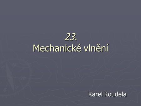 23. Mechanické vlnění Karel Koudela.