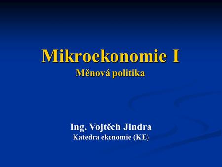 Mikroekonomie I Měnová politika Ing. Vojtěch JindraIng. Vojtěch Jindra Katedra ekonomie (KE)Katedra ekonomie (KE)