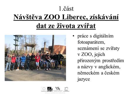 1.část Návštěva ZOO Liberec, získávání dat ze života zvířat práce s digitálním fotoaparátem, seznámení se zvířaty v ZOO, jejich přirozeným prostředím a.