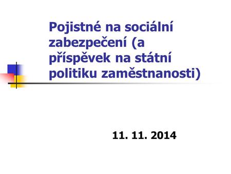 Pojistné na sociální zabezpečení (a příspěvek na státní politiku zaměstnanosti) 11. 11. 2014.