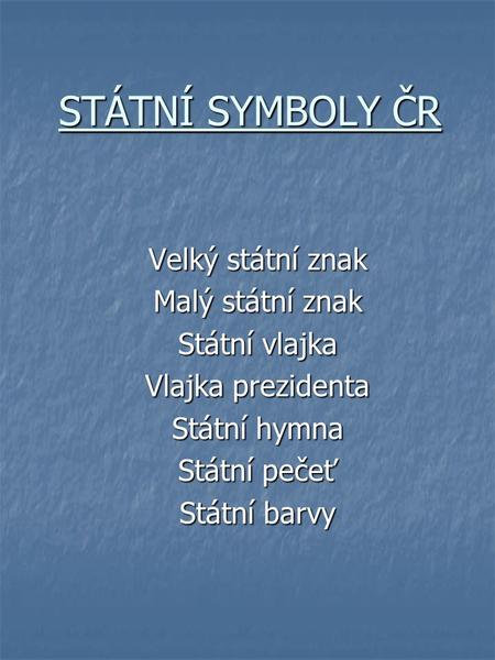 STÁTNÍ SYMBOLY ČR Velký státní znak Malý státní znak Státní vlajka