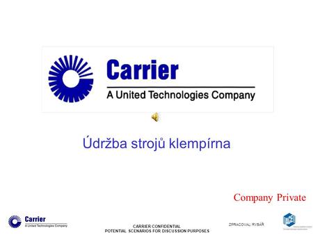 CARRIER CONFIDENTIAL POTENTIAL SCENARIOS FOR DISCUSSION PURPOSES Company Private Údržba strojů klempírna ZPRACOVAL: RYBÁŘ.