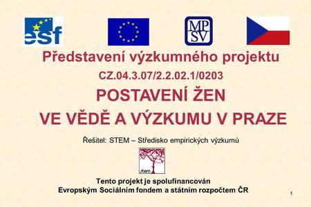 1 Tento projekt je spolufinancován Evropským Sociálním fondem a státním rozpočtem ČR Představení výzkumného projektu CZ.04.3.07/2.2.02.1/0203 POSTAVENÍ.