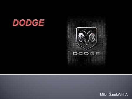 Milan Šanda VIII.A.  Dodge byl založen roku 1900 jako Dodge Brothers Company.  Zásobovala rostoucí automobilový průmysl v Detroitu.  Svoje vlastní.