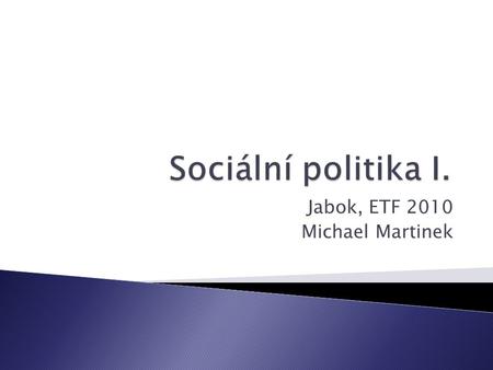 Jabok, ETF 2010 Michael Martinek. Veřejná správaPrincipyOblastiSociální správa 11 Sociální politika I. Jabok, ETF 2010 Michael Martinek2.