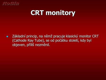 CRT monitory Základní princip, na němž pracuje klasický monitor CRT (Cathode Ray Tube), se od počátku století, kdy byl objeven, příliš nezměnil.