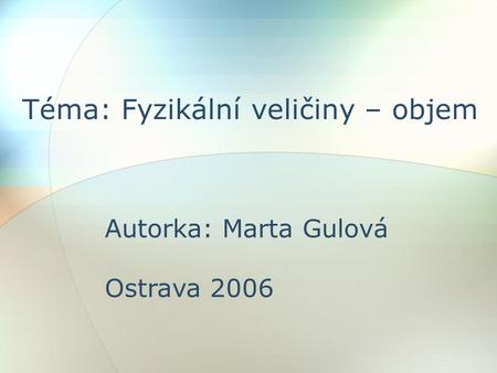 Téma: Fyzikální veličiny – objem Autorka: Marta Gulová Ostrava 2006.