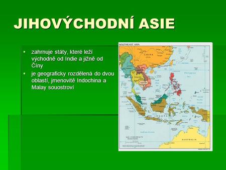 JIHOVÝCHODNÍ ASIE zahrnuje státy, které leží východně od Indie a jižně od Číny je geograficky rozdělená do dvou oblastí, jmenovitě Indochina a Malay souostroví.
