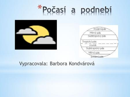 Počasí a podnebí Vypracovala: Barbora Kondvárová.