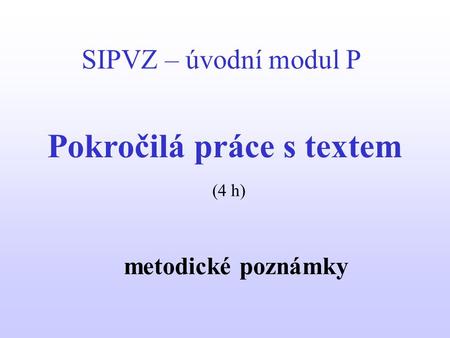 SIPVZ – úvodní modul P Pokročilá práce s textem metodické poznámky (4 h)