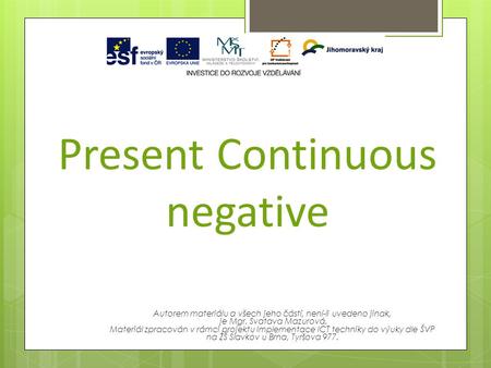 Present Continuous negative Autorem materiálu a všech jeho částí, není-li uvedeno jinak, je Mgr. Svatava Mazurová. Materiál zpracován v rámci projektu.