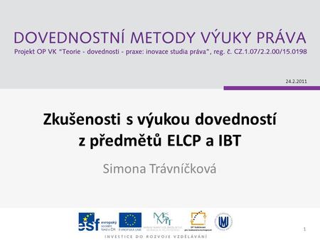 1 Zkušenosti s výukou dovedností z předmětů ELCP a IBT Simona Trávníčková 24.2.2011 1.