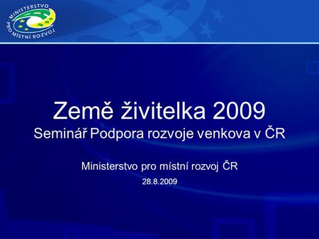 Země živitelka 2009 Seminář Podpora rozvoje venkova v ČR Ministerstvo pro místní rozvoj ČR 28.8.2009.