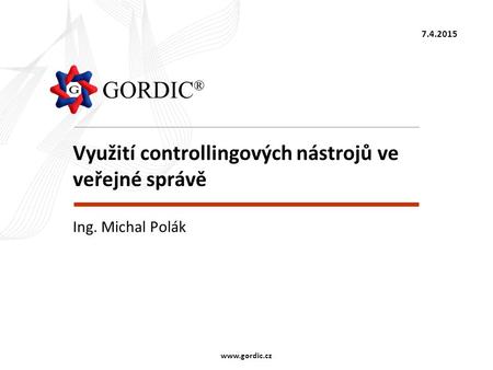 7.4.2015 www.gordic.cz Využití controllingových nástrojů ve veřejné správě Ing. Michal Polák.