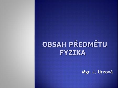 OBSAH PŘEDMĚTU FYZIKA Mgr. J. Urzová.