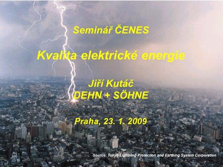 Solid Team 03/2008 Seminář ČENES Kvalita elektrické energie Jiří Kutáč DEHN + SÖHNE Praha, 23. 1. 2009 Source: Tokyo Lightning Protection and Earthing.