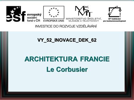 VY_52_INOVACE_DEK_62 ARCHITEKTURA FRANCIE Le Corbusier