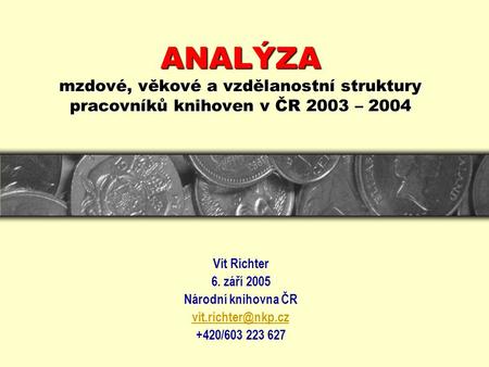 ANALÝZA mzdové, věkové a vzdělanostní struktury pracovníků knihoven v ČR 2003 – 2004 Vít Richter 6. září 2005 Národní knihovna ČR +420/603.