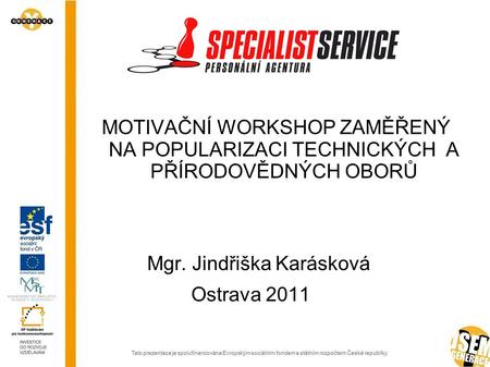 MOTIVAČNÍ WORKSHOP ZAMĚŘENÝ NA POPULARIZACI TECHNICKÝCH A PŘÍRODOVĚDNÝCH OBORŮ Mgr. Jindřiška Karásková Ostrava 2011.
