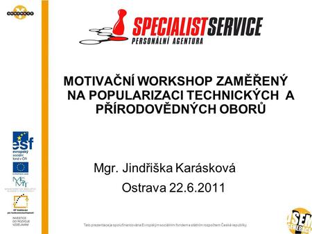 MOTIVAČNÍ WORKSHOP ZAMĚŘENÝ NA POPULARIZACI TECHNICKÝCH A PŘÍRODOVĚDNÝCH OBORŮ Mgr. Jindřiška Karásková Ostrava 22.6.2011.