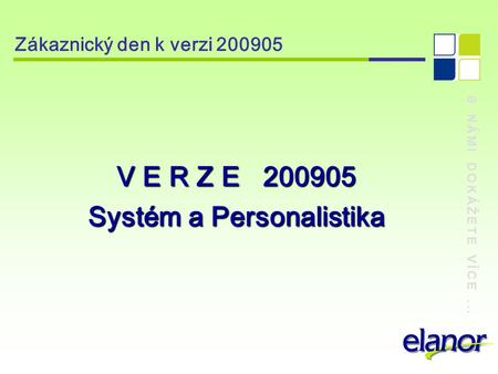 S NÁMI DOKÁŽETE VÍCE... Zákaznický den k verzi 200905 V E R Z E 200905 Systém a Personalistika.