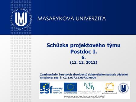 Schůzka projektového týmu Postdoc I. 6. (12. 12. 2012) Zaměstnáním čerstvých absolventů doktorského studia k vědecké excelenci, reg. č. CZ.1.07/2.3.00/30.0009.