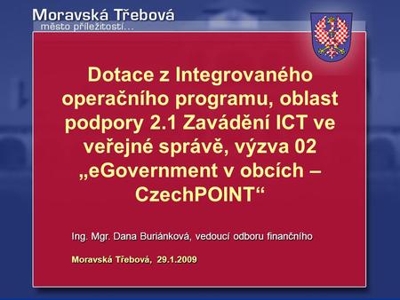 Moravská Třebová, 29.1.2009 Ing. Mgr. Dana Buriánková, vedoucí odboru finančního Dotace z Integrovaného operačního programu, oblast podpory 2.1 Zavádění.