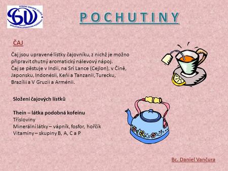 P O C H U T I N Y ČAJ Čaj jsou upravené lístky čajovníku, z nichž je možno připravit chutný aromatický nálevový nápoj. Čaj se pěstuje v Indii, na Srí Lance.