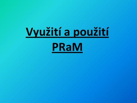 Využití a použití PRaM.