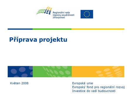 Příprava projektu Květen 2008 Evropská unie Evropský fond pro regionální rozvoj Investice do vaší budoucnosti.
